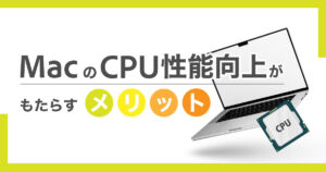 【画像】MacのCPU性能向上がもたらす具体的なメリットを徹底解説