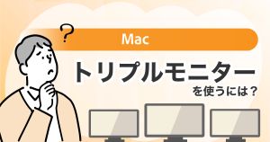 Macでトリプルモニターを使うには？おすすめ機器と設定方法を解説！