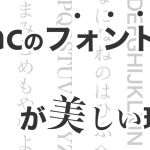 Macのフォントが美しい理由とは？Windowsとの違いなどを徹底解説！