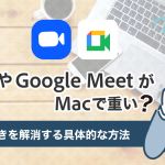 ZoomやGoogle-MeetがMacで重い？カクつきを解消する具体的な方法を徹底解説