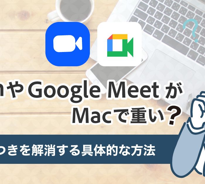 ZoomやGoogle-MeetがMacで重い？カクつきを解消する具体的な方法を徹底解説