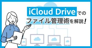 使ってますか？iCloud-Driveでのファイル管理術を解説！