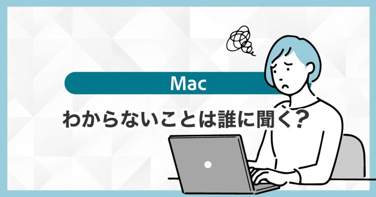 Macでわからないことがあったら誰に聞けばいいの？